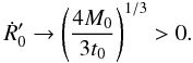 \begin{equation} \label{2.15} \dot{R}'_0 \rightarrow \left(\frac{4 M_0}{3 t_0} \right)^{1/3} > 0. \end{equation}