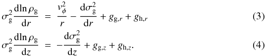 \begin{eqnarray} \label{rhoR} \sigma_{\rm g}^2 {{\rm d}\!\ln \rho_{\rm g} \over {\rm d} r} &=& {v_{\rm \phi}^2 \over r} - {{\rm d} \sigma_{\rm g}^2 \over {\rm d}r} + g_{{\rm g},r} + g_{{\rm h},r} \\ \label{rhoZ} \sigma_{\rm g}^2 {{\rm d}\!\ln \rho_{\rm g} \over {\rm d}z} &=& - {{\rm d} \sigma_{\rm g}^2 \over {\rm d}z} + g_{{\rm g},z} + g_{{\rm h},z}. \end{eqnarray}