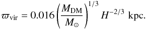 \begin{equation} \label{virial} \varpi_{\rm vir}=0.016 \left( {M_{\rm DM} \over M_\odot} \right)^{1/3} H^{-2/3} \,\, \mathrm{kpc}. \end{equation}