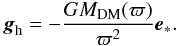 \begin{equation} {\bl g}_{\rm h} = - {G M_{\rm DM}(\varpi) \over \varpi^2} {\bl e}_\ast. \end{equation}