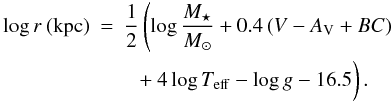 \begin{eqnarray} \log r\: ({\rm kpc}) & = & \frac{1}{2}\left(\log \frac{M_{\star}}{M_{\odot}} + 0.4\left(V-A_{\rm V}+BC\right) \right. \nonumber \\ & & \left. {{\,}\atop{\,}} + 4\log T_{\rm eff} - \log g - 16.5\right). \end{eqnarray}