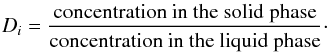 \begin{equation} D_{i}=\frac{\text{concentration in the solid phase}}{\text{concentration in the liquid phase}}\cdot \label{partcoeff} \end{equation}