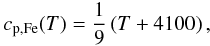 \begin{equation} c_{\rm p,Fe}(T)=\frac{1}{9}\left( T +4100 \right), \label{cpfe} \end{equation}