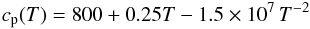 \begin{equation} c_{\rm p}(T)=800+0.25T-1.5\times 10^{7}\, T^{-2} \label{cpyom} \end{equation}