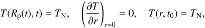 \begin{equation} T(R_{\rm p}(t),t)=T_{\rm N}, \quad \left( \frac{\partial T}{\partial r} \right)_{r=0}=0, \quad T(r,t_{0})=T_{\rm N}, \label{sphboun} \end{equation}