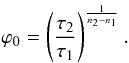 \begin{equation} \varphi_{0}=\left( \frac{\tau_{2}}{\tau_{1}} \right) ^{\frac{1}{n_{2}-n_{1}}}. \label{critphi} \end{equation}