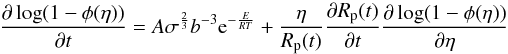 \begin{equation} \frac{\partial \log (1-\phi (\eta))}{\partial t}=A\sigma^{\frac{2}{3}}b^{-3}{\rm e}^{-\frac{E}{RT}}+\frac{\eta}{R_{\rm p}(t)}\frac{\partial R_{\rm p}(t)}{\partial t}\frac{\partial \log (1-\phi (\eta))}{\partial \eta} \label{diffsinttrans} \end{equation}