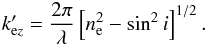 \begin{equation} k'_{{\rm e}z} = \frac{2 \pi}{\lambda} \left[ n_{\rm e}^2 - \sin ^2 i \right] ^{1/2}. \end{equation}