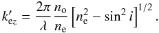 \begin{equation} k'_{{\rm e}z} = \frac{2 \pi}{\lambda} \frac{n_{\rm o}}{n_{\rm e}}\left[ n_{\rm e}^2 - \sin ^2 i \right] ^{1/2}. \end{equation}