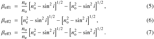 \begin{eqnarray} \beta_{\rm eff1} &=& \frac{n_{\rm e}}{n_{\rm o}} \left[ n_{\rm o}^2 - \sin^2 i \right] ^{1/2} - \left[ n_{\rm o}^2 - \sin ^2 i \right] ^{1/2},\\ \beta_{\rm eff2} &=& \left[ n_{\rm e}^2 - \sin ^2 i \right] ^{1/2} - \left[ n_{\rm o}^2 - \sin ^2 i \right] ^{1/2},\\ \beta_{\rm eff3} &=& \frac{n_{\rm o}}{n_{\rm e}}\left[ n_{\rm e}^2 - \sin ^2 i \right] ^{1/2} - \left[ n_{\rm o}^2 - \sin ^2 i \right] ^{1/2}. \end{eqnarray}