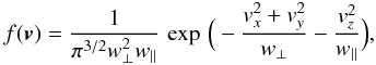 \begin{equation} f(\vec{v})=\frac{1}{\pi^{3/2}w_{\perp}^2w_{\parallel}}\,\exp\,\Big(-\frac{v_x^2+v_y^2}{w_{\perp}}-\frac{v_z^2}{w_{\parallel}}\Big), \end{equation}