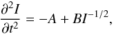 \begin{equation} { {\partial^2I\over{\partial t^2}} = -A + B I^{-1/2}}, \end{equation}