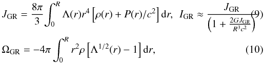 \begin{eqnarray} &&J_{\rm GR} = \frac{8\pi}{3}\!\int_{0}^{R} \Lambda(r)r^4\left[\rho (r) + P(r)/c^2\right] {\rm d}r ,~\, I_{\rm GR} \approx \frac{J_{\rm GR}}{\left(1 + {2GJ_{\rm GR}\over{R^3c^2}}\right)} \\ &&\Omega_{\rm GR} = -4\pi\int_{0}^{R} {r^2\rho\left[\Lambda^{1/2}(r) - 1\right]{\rm d}r} , \end{eqnarray}
