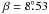 \hbox{$\beta=8\fdg53$}