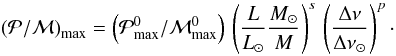 \begin{eqnarray} \label{scaling_PM} \left( {\cal P}/{\cal M} \right)_{\rm max} = \left(\pmax^0/{\cal M}_{\rm max}^0\right) \,\left({L \over L_\odot} { M_\odot \over M} \right)^s \, \left ( { {\Delta \nu} \over {\Delta \nu}_{\odot} } \right )^{p} \cdot \end{eqnarray}