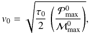 \begin{equation} v_0= \sqrt{\ds {\tau_0 \over 2} \, \left ({\pmax^0} \over {{\cal M}_{\rm max}^0} \right ) }, \end{equation}