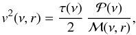 \begin{equation} \label{v} v^2 (\nu,r) = {\tau(\nu) \over 2} \, \frac{ {\cal P}(\nu) }{ \mathcal{M}(\nu,r) }, \end{equation}