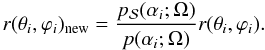 \begin{equation} r(\theta_i,\varphi_i)_{\rm new}=\frac{p_{\cal S}(\alpha_i;\Omega)} {p(\alpha_i;\Omega)}r(\theta_i,\varphi_i). \end{equation}