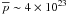 \hbox{$\overline{p} \sim 4\times 10^{23}$}