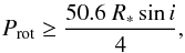 \begin{equation} P_{\rm rot} \ge {{50.6~R_* \sin i} \over {4} }, \end{equation}