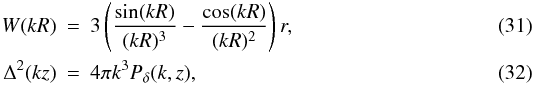\begin{eqnarray} W(kR)&=&3\left(\frac{\sin (kR)}{(kR)^3}-\frac{\cos (kR)}{(kR)^2}\right) r, \label{wkr} \\ \Delta^2 (kz)&=&4\pi k^3 P_\delta (k,z), \label{delkz} \end{eqnarray}