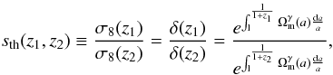 \begin{equation} s_{\rm th}(z_1,z_2)\equiv \frac{\sigma_8(z_1)}{\sigma_8(z_2)}=\frac{\delta(z_1)}{\delta(z_2)}=\frac{e^{\int_1^{\frac{1}{1+z_1}}\Omega_{\rm m}^\gamma (a)\frac{{\rm d}a}{a}}} {e^{\int_1^{\frac{1}{1+z_2}}\Omega_{\rm m}^{\gamma} (a) \frac{{\rm d}a}{a}}}, \label{sthrats8} \end{equation}