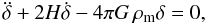 \begin{equation} \label{denpert} \ddot{\delta}+2H\dot{\delta}-4\pi G\,\rho_{\rm m}\delta=0, \end{equation}