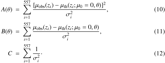 \begin{eqnarray} A({\bf\theta})&=&\sum\limits_{i=1}^{557}{[\mu_{\rm obs}(z_i)-\mu_{\rm th}(z_i;\mu_0=0,{\bf\theta})]^2\over \sigma_i^2}, \\ B({\bf\theta})&=&\sum\limits_{i=1}^{557}{\mu_{\rm obs}(z_i)-\mu_{\rm th}(z_i;\mu_0=0,{\bf\theta})\over \sigma_i^2}, \\ C&=&\sum\limits_{i=1}^{557}{1\over \sigma_i^2}\cdot \end{eqnarray}