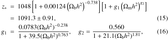\begin{eqnarray} \label{zstareq} z_*&=&1048\left[1+0.00124\left(\Omega_{\rm b} h^2\right)^{-0.738}\right]\left[1+g_1\left(\Omega_{\rm m} h^2\right)^{g_2}\right]\nonumber\\ &=&1091.3\pm 0.91, \\ g_1&=&\frac{0.0783(\Omega_{\rm b} h^2)^{-0.238}}{1+39.5(\Omega_{\rm b} h^2)^{0.763}},\quad g_2=\frac{0.560}{1+21.1(\Omega_{\rm b} h^2)^{1.81}}, \end{eqnarray}