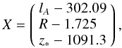 \begin{equation} X=\left(\begin{array}{l} l_{A}-302.09\\ R-1.725\\ z_{*}-1091.3\end{array}\right), \end{equation}