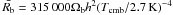 \hbox{$\bar{R_{\rm b}}=315\,000\Omega_{\rm b} h^2(T_{\rm cmb}/2.7\,{\rm K})^{-4}$}