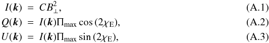 \appendix \setcounter{section}{1} \begin{eqnarray} I(\vec{k}) &=& CB_\perp^2, \\ Q(\vec{k}) &=& I(\vec{k})\Pi_{\rm max}\cos{(2\chi_{\rm E})}, \\ U(\vec{k}) &=& I(\vec{k})\Pi_{\rm max}\sin{(2\chi_{\rm E})}, \end{eqnarray}