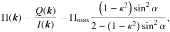 \appendix \setcounter{section}{1} \begin{equation} \label{eq_app_polar_pd} \Pi(\vec{k}) = \frac{Q(\vec{k})}{I(\vec{k})} = \Pi_{\rm max}\frac{\left(1-\kappa^2\right)\sin^2\alpha}{2-\left(1-\kappa^2\right)\sin^2\alpha}, \end{equation}