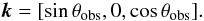 \begin{equation} \vec{k}=[\sin\theta_{\rm obs},0,\cos\theta_{\rm obs}]. \end{equation}
