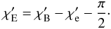 \begin{equation} \chi_{\rm E}'=\chi_{\rm B}'-\chi_{\rm e}'-\frac{\pi}{2}\cdot \end{equation}