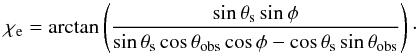 \begin{equation} \chi_{\rm e} = \arctan\left(\frac{\sin\theta_{\rm s}\sin\phi}{\sin\theta_{\rm s}\cos\theta_{\rm obs}\cos\phi-\cos\theta_{\rm s}\sin\theta_{\rm obs}}\right)\cdot \end{equation}