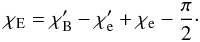 \begin{equation} \chi_{\rm E}=\chi_{\rm B}'-\chi_{\rm e}'+\chi_{\rm e}-\frac{\pi}{2}\cdot \end{equation}