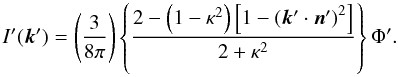 \begin{equation} I'(\vec{k}') = \left(\frac{3}{8\pi}\right)\left\{\frac{2-\left(1-\kappa^2\right)\left[1-\left(\vec{k}'\cdot\vec{n}'\right)^2\right]}{2+\kappa^2}\right\}\Phi'. \end{equation}