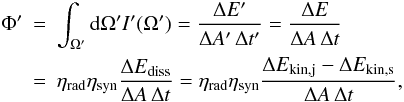 \begin{eqnarray} \label{eq_Itot} \Phi' &=& \int_{\Omega'}{\rm d}\Omega'I'(\Omega') = \frac{\Delta E'}{\Delta A'\,\Delta t'} = \frac{\Delta E}{\Delta A\,\Delta t} \nonumber\\ &=& \eta_{\rm rad}\eta_{\rm syn}\frac{\Delta E_{\rm diss}}{\Delta A\,\Delta t} =\eta_{\rm rad}\eta_{\rm syn}\frac{\Delta E_{\rm kin,j}-\Delta E_{\rm kin,s}}{\Delta A\,\Delta t}, \end{eqnarray}