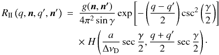 \begin{eqnarray} \rii\left(q,\vec{n},q',\vec{n}'\right) &= & \frac{g(\vec{n},\vec{n'})}{4 \pi^2 \sin \gamma} \exp \left[ - \left( \frac{q-q'}{2} \right) \csc^2 \left(\frac{\gamma}{2}\right) \right] \nonumber\\ & & \times\; H \left( \frac{a}{\dnud} \sec \frac{\gamma}{2}, \frac{q+q'}{2} \sec \frac{\gamma}{2} \right)\cdot \end{eqnarray}