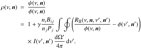 \begin{eqnarray} \label{angdepprd} \rho(\nu,\vec{n}) &=& \frac{\psinu}{\phinu} \nonumber \\ &=& 1 + \gamma \frac{\ni B_{ij}}{\nj P_j} \int \oint \left( \frac{\rii(\nu,\vec{n},\nu',\vec{n}')}{\phi(\nu,\vec{n})} - \phi(\nu',\vec{n}') \right) \nonumber \\ & & \times \; I(\nu',\vec{n}') \, \frac{\dd \Omega'}{4 \pi} \, \dd \nu'. \end{eqnarray}