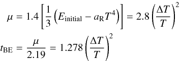 \begin{eqnarray} \mu&&=1.4\left[\frac{1}{3}\left(E_{\rm initial}-\aR T^4\right)\right]=2.8 \left(\frac{\Delta T}{T}\right)^2\nonumber\\ t_{\rm BE}&&=\frac{\mu}{2.19}=1.278\left(\frac{\Delta T}{T}\right)^2 \end{eqnarray}