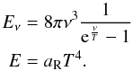 \begin{eqnarray} E_{\nu}&&=8\pi \nu^3\frac{1}{{\rm e}^{\frac{\nu}{ T}}-1}\nonumber\\ E&&=a_{\rm R}T^4. \end{eqnarray}