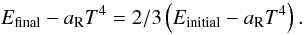 \begin{eqnarray} E_{\rm final}-\aR T^4&&=2/3\left(E_{\rm initial}-\aR T^4\right). \end{eqnarray}