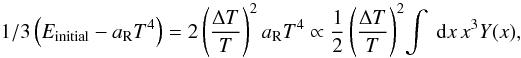 \begin{eqnarray} 1/3\left(E_{\rm initial}-\aR T^4\right)&&=2\left(\frac{\Delta T}{T}\right)^2 \aR T^4 \propto\frac{1}{2}\left(\frac{\Delta T}{T}\right)^2 \!\int ~\id x \, x^3 Y(x), \end{eqnarray}