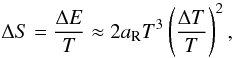 \begin{eqnarray} \label{eq:DS_express} \Delta S=\frac{\Delta E}{T}\approx 2\aR T^3 \left(\frac{\Delta T}{T}\right)^2, \end{eqnarray}