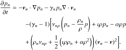 \begin{eqnarray} && {\partial p_n \over \partial t} = - \vec{v}_n \cdot \nabla p_n - \gamma_n p_n \nabla \cdot \vec{v}_n \nonumber \\ &&\qquad\qquad - (\gamma_n - 1) \biggl[ \nu_{np} \left( p_n - {\rho_n \over \rho} p \right) + \iota \rho p_n - \alpha \rho p \nonumber \\ &&\qquad\qquad + \left(\rho_n \nu_{np} +{1 \over 2}\left(\iota \rho \rho_n + \alpha \rho^2\right)\right) (\vec{v}_n - \vec{v})^2 \biggr]. \end{eqnarray}