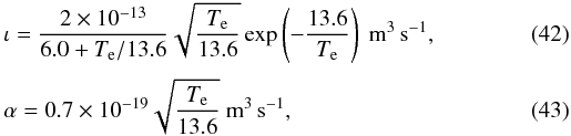 \begin{eqnarray} &&\iota =\frac{2\times 10^{-13}}{6.0 + T_\ind{e}/13.6} \sqrt{\frac{T_\ind{e}}{13.6}} \exp\left({-\frac{13.6}{T_\ind{e}}}\right)~\mathrm{m}^3\,\mathrm{s}^{-1}, \\[1mm] &&\alpha = 0.7\times 10^{-19} \sqrt{\frac{T_\ind{e}}{13.6}}~\mathrm{m}^3\,\mathrm{s}^{-1}, \end{eqnarray}