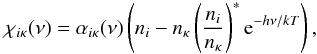 \begin{equation} \chiikappa ( \nu ) = \alphaikappa ( \nu ) \left( \ni - \nkappa \sahaboltz {\rm e}^{ - h \nu/k T } \right), \end{equation}