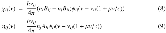 \begin{eqnarray} \chiij ( \nu ) &=& { h \nuij \over 4 \pi } ( \ni \Bij - \nj \Bji ) \phiij ( \nu - \nuij (1+\mu v/c) ) \\[1mm] \etaij ( \nu ) &=& { h \nuij \over 4 \pi } \nj \Aji \phiij ( \nu - \nuij (1+\mu v/c) ) \end{eqnarray}